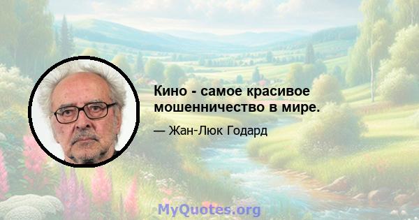 Кино - самое красивое мошенничество в мире.