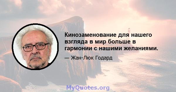 Кинозаменование для нашего взгляда в мир больше в гармонии с нашими желаниями.