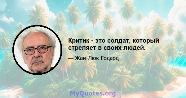 Критик - это солдат, который стреляет в своих людей.