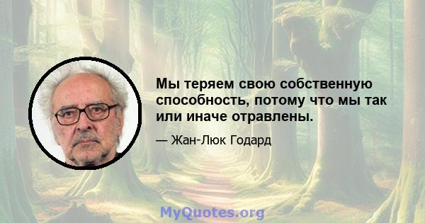 Мы теряем свою собственную способность, потому что мы так или иначе отравлены.