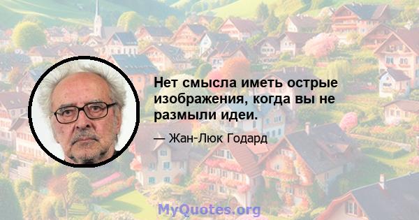 Нет смысла иметь острые изображения, когда вы не размыли идеи.