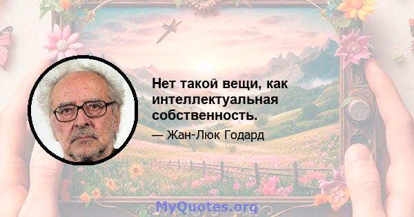 Нет такой вещи, как интеллектуальная собственность.