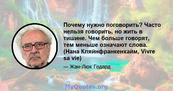 Почему нужно поговорить? Часто нельзя говорить, но жить в тишине. Чем больше говорят, тем меньше означают слова. (Нана Кляйнфранкенхайм, Vivre sa vie)