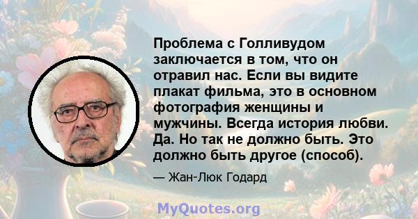 Проблема с Голливудом заключается в том, что он отравил нас. Если вы видите плакат фильма, это в основном фотография женщины и мужчины. Всегда история любви. Да. Но так не должно быть. Это должно быть другое (способ).