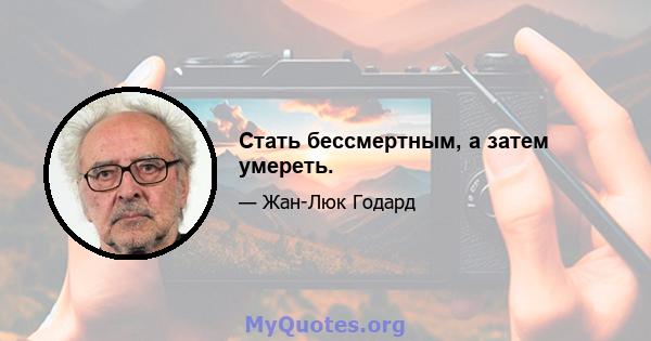 Стать бессмертным, а затем умереть.