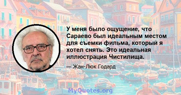 У меня было ощущение, что Сараево был идеальным местом для съемки фильма, который я хотел снять. Это идеальная иллюстрация Чистилища.