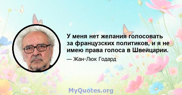 У меня нет желания голосовать за французских политиков, и я не имею права голоса в Швейцарии.