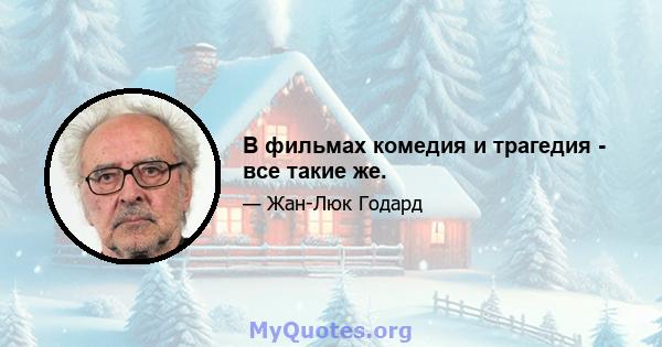 В фильмах комедия и трагедия - все такие же.