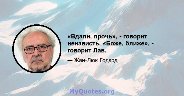 «Вдали, прочь», - говорит ненависть. «Боже, ближе», - говорит Лав.