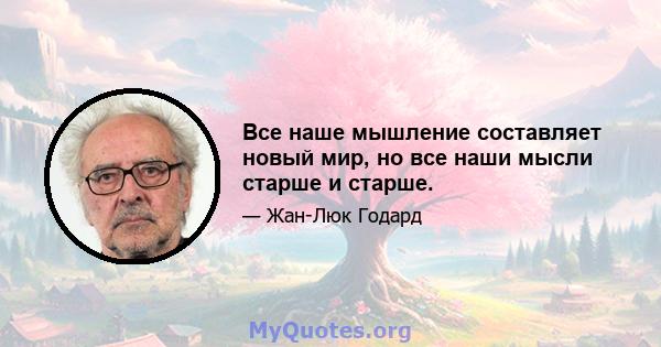 Все наше мышление составляет новый мир, но все наши мысли старше и старше.