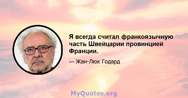 Я всегда считал франкоязычную часть Швейцарии провинцией Франции.