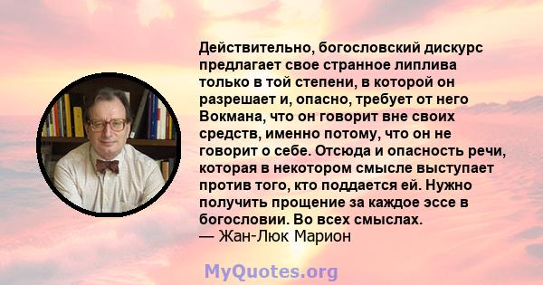 Действительно, богословский дискурс предлагает свое странное липлива только в той степени, в которой он разрешает и, опасно, требует от него Вокмана, что он говорит вне своих средств, именно потому, что он не говорит о