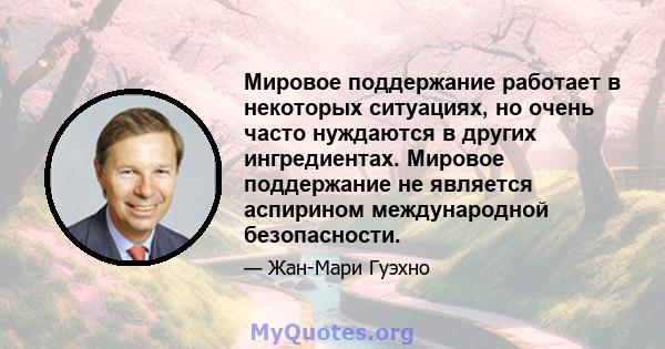 Мировое поддержание работает в некоторых ситуациях, но очень часто нуждаются в других ингредиентах. Мировое поддержание не является аспирином международной безопасности.