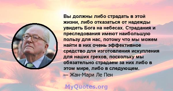 Вы должны либо страдать в этой жизни, либо отказаться от надежды увидеть Бога на небесах. Страдания и преследования имеют наибольшую пользу для нас, потому что мы можем найти в них очень эффективное средство для