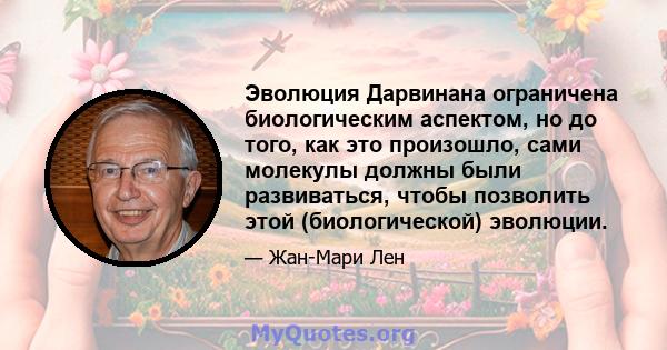 Эволюция Дарвинана ограничена биологическим аспектом, но до того, как это произошло, сами молекулы должны были развиваться, чтобы позволить этой (биологической) эволюции.