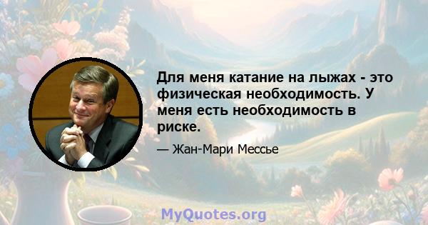 Для меня катание на лыжах - это физическая необходимость. У меня есть необходимость в риске.