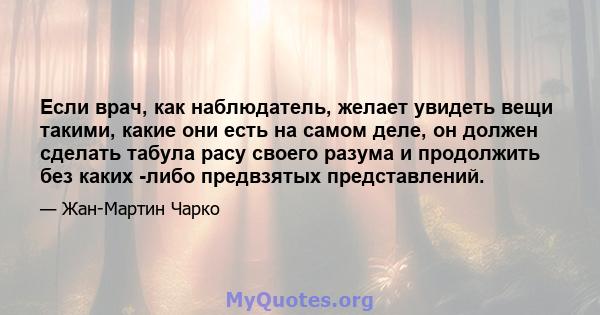 Если врач, как наблюдатель, желает увидеть вещи такими, какие они есть на самом деле, он должен сделать табула расу своего разума и продолжить без каких -либо предвзятых представлений.