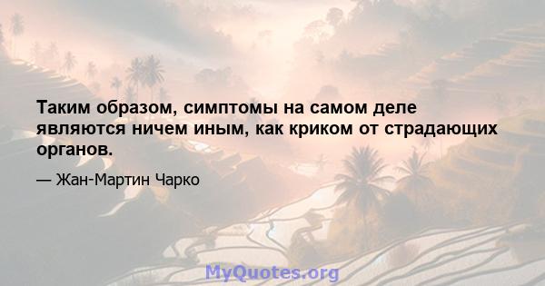 Таким образом, симптомы на самом деле являются ничем иным, как криком от страдающих органов.