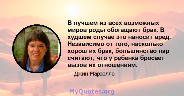 В лучшем из всех возможных миров роды обогащают брак. В худшем случае это наносит вред. Независимо от того, насколько хорош их брак, большинство пар считают, что у ребенка бросает вызов их отношениям.