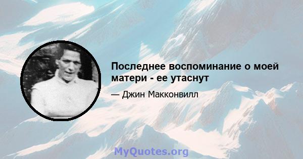 Последнее воспоминание о моей матери - ее утаснут