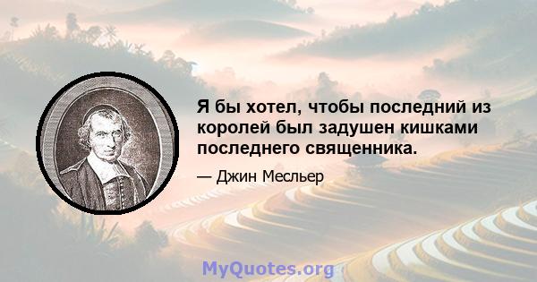 Я бы хотел, чтобы последний из королей был задушен кишками последнего священника.