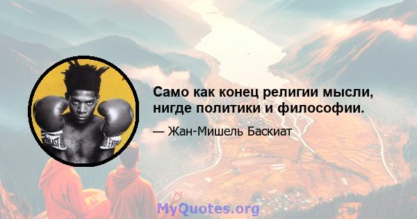 Само как конец религии мысли, нигде политики и философии.