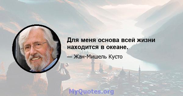 Для меня основа всей жизни находится в океане.