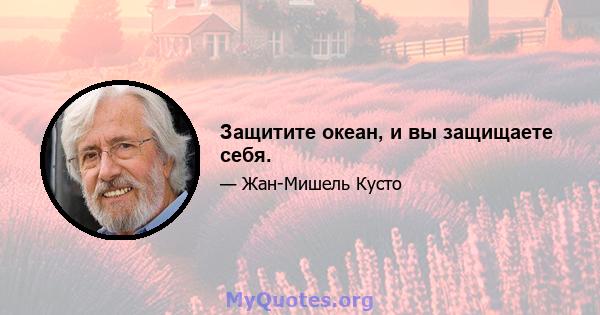 Защитите океан, и вы защищаете себя.