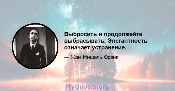 Выбросить и продолжайте выбрасывать. Элегантность означает устранение.