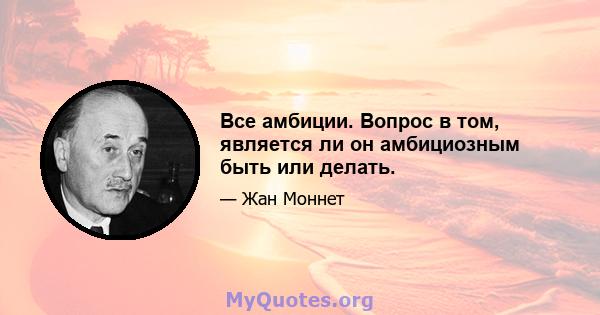 Все амбиции. Вопрос в том, является ли он амбициозным быть или делать.