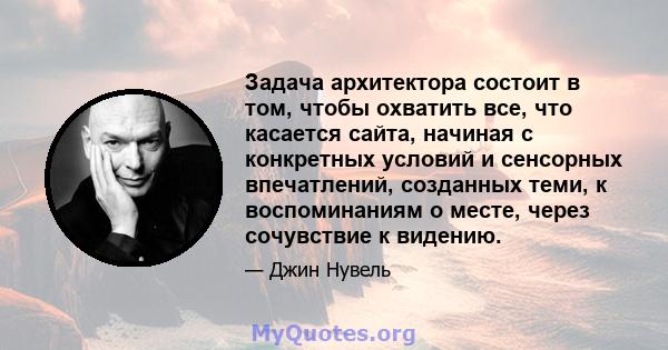 Задача архитектора состоит в том, чтобы охватить все, что касается сайта, начиная с конкретных условий и сенсорных впечатлений, созданных теми, к воспоминаниям о месте, через сочувствие к видению.