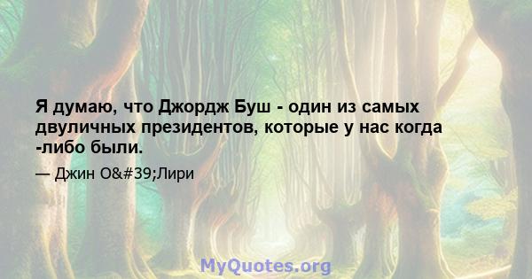 Я думаю, что Джордж Буш - один из самых двуличных президентов, которые у нас когда -либо были.