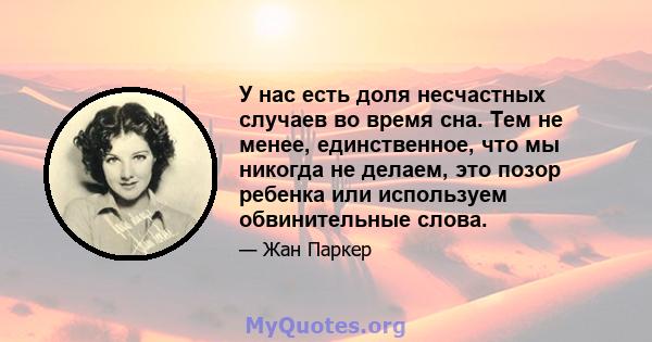 У нас есть доля несчастных случаев во время сна. Тем не менее, единственное, что мы никогда не делаем, это позор ребенка или используем обвинительные слова.