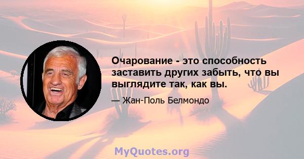 Очарование - это способность заставить других забыть, что вы выглядите так, как вы.