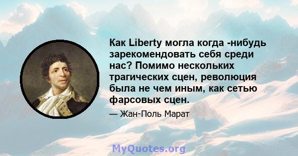 Как Liberty могла когда -нибудь зарекомендовать себя среди нас? Помимо нескольких трагических сцен, революция была не чем иным, как сетью фарсовых сцен.