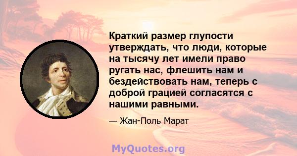 Краткий размер глупости утверждать, что люди, которые на тысячу лет имели право ругать нас, флешить нам и бездействовать нам, теперь с доброй грацией согласятся с нашими равными.