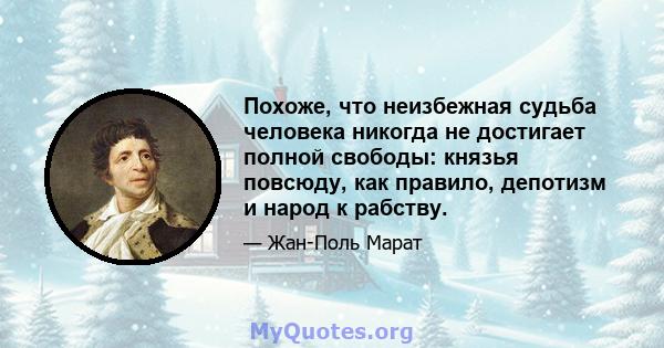 Похоже, что неизбежная судьба человека никогда не достигает полной свободы: князья повсюду, как правило, депотизм и народ к рабству.