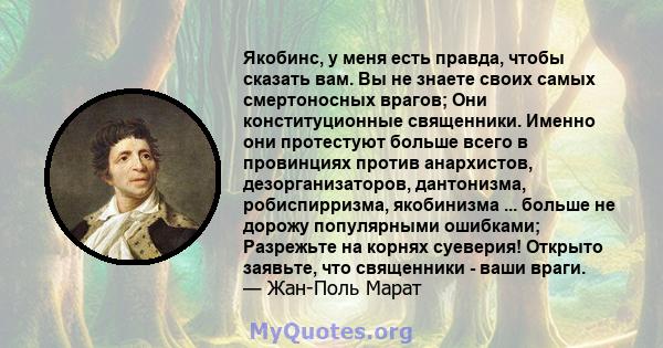 Якобинс, у меня есть правда, чтобы сказать вам. Вы не знаете своих самых смертоносных врагов; Они конституционные священники. Именно они протестуют больше всего в провинциях против анархистов, дезорганизаторов,