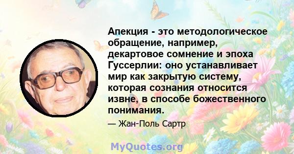 Апекция - это методологическое обращение, например, декартовое сомнение и эпоха Гуссерлии: оно устанавливает мир как закрытую систему, которая сознания относится извне, в способе божественного понимания.