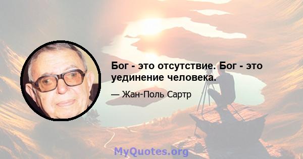 Бог - это отсутствие. Бог - это уединение человека.