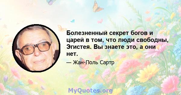 Болезненный секрет богов и царей в том, что люди свободны, Эгистея. Вы знаете это, а они нет.