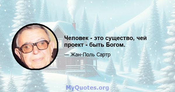 Человек - это существо, чей проект - быть Богом.