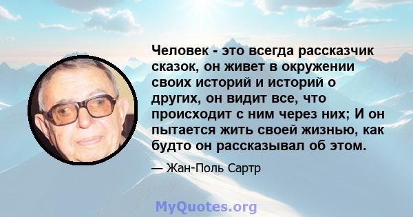 Человек - это всегда рассказчик сказок, он живет в окружении своих историй и историй о других, он видит все, что происходит с ним через них; И он пытается жить своей жизнью, как будто он рассказывал об этом.