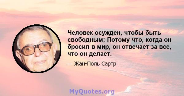 Человек осужден, чтобы быть свободным; Потому что, когда он бросил в мир, он отвечает за все, что он делает.