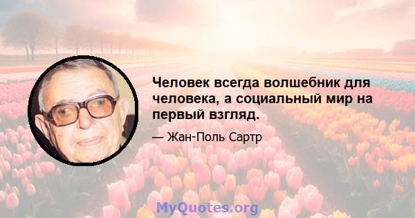 Человек всегда волшебник для человека, а социальный мир на первый взгляд.