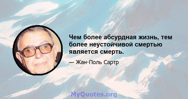 Чем более абсурдная жизнь, тем более неустойчивой смертью является смерть.