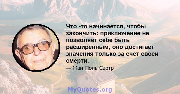 Что -то начинается, чтобы закончить: приключение не позволяет себе быть расширенным, оно достигает значения только за счет своей смерти.