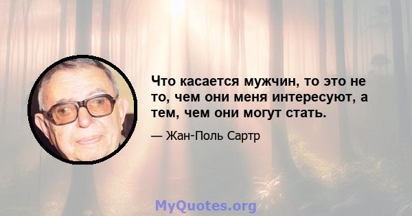 Что касается мужчин, то это не то, чем они меня интересуют, а тем, чем они могут стать.