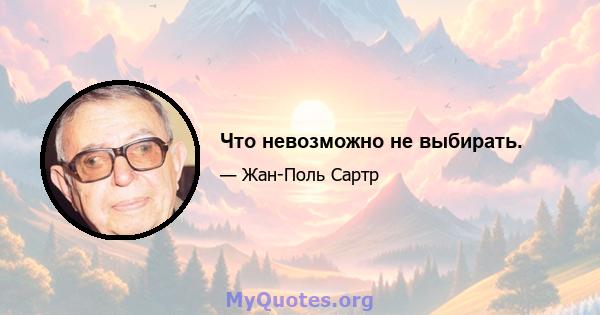 Что невозможно не выбирать.