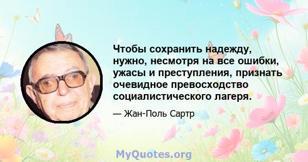 Чтобы сохранить надежду, нужно, несмотря на все ошибки, ужасы и преступления, признать очевидное превосходство социалистического лагеря.